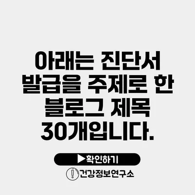 아래는 진단서 발급을 주제로 한 블로그 제목 30개입니다.