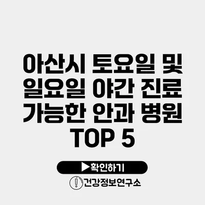 아산시 토요일 및 일요일 야간 진료 가능한 안과 병원 TOP 5