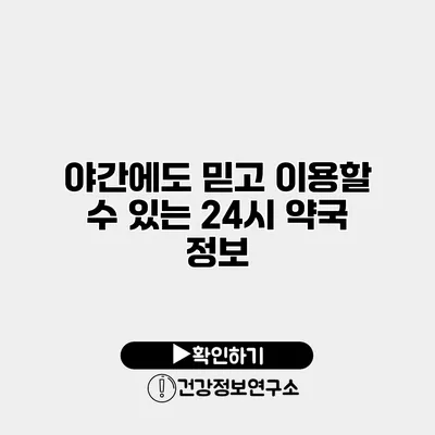 야간에도 믿고 이용할 수 있는 24시 약국 정보