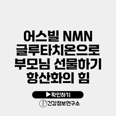 어스빌 NMN 글루타치온으로 부모님 선물하기 항산화의 힘