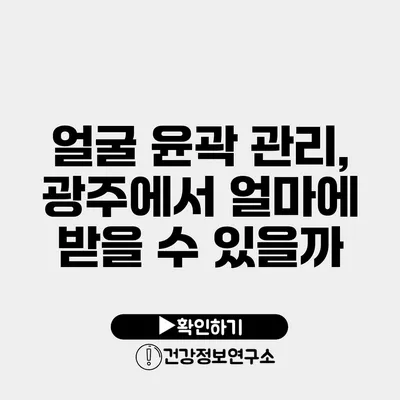 얼굴 윤곽 관리, 광주에서 얼마에 받을 수 있을까?