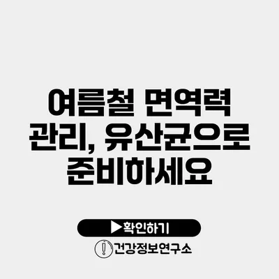 여름철 면역력 관리, 유산균으로 준비하세요