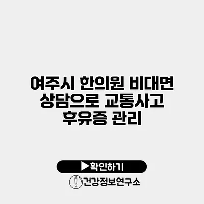 여주시 한의원 비대면 상담으로 교통사고 후유증 관리