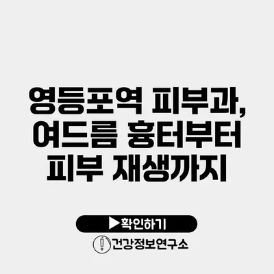 영등포역 피부과, 여드름 흉터부터 피부 재생까지