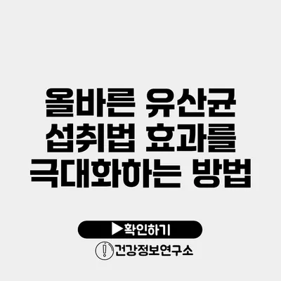 올바른 유산균 섭취법 효과를 극대화하는 방법