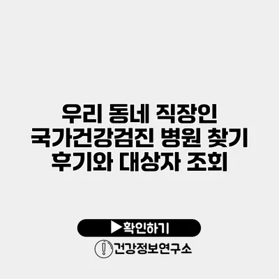 우리 동네 직장인 국가건강검진 병원 찾기 후기와 대상자 조회