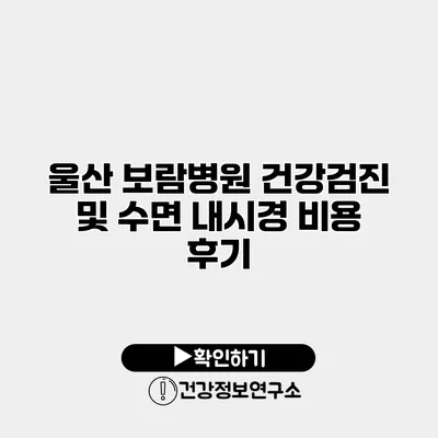 울산 보람병원 건강검진 및 수면 내시경 비용 후기