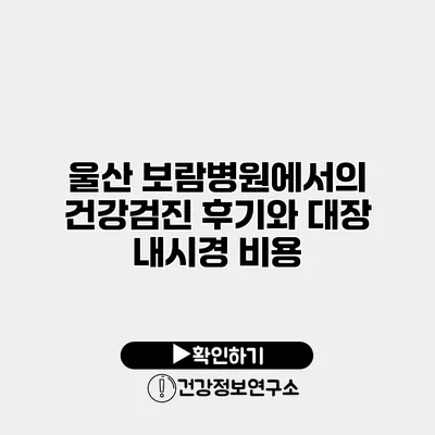 울산 보람병원에서의 건강검진 후기와 대장 내시경 비용