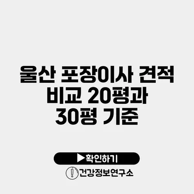 울산 포장이사 견적 비교 20평과 30평 기준