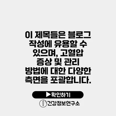 이 제목들은 블로그 작성에 유용할 수 있으며, 고혈압 증상 및 관리 방법에 대한 다양한 측면을 포괄합니다.