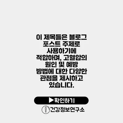 이 제목들은 블로그 포스트 주제로 사용하기에 적합하며, 고혈압의 원인 및 예방 방법에 대한 다양한 관점을 제시하고 있습니다.