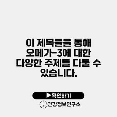 이 제목들을 통해 오메가-3에 대한 다양한 주제를 다룰 수 있습니다.