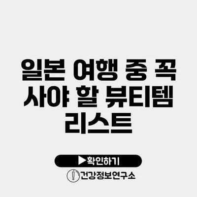 일본 여행 중 꼭 사야 할 뷰티템 리스트