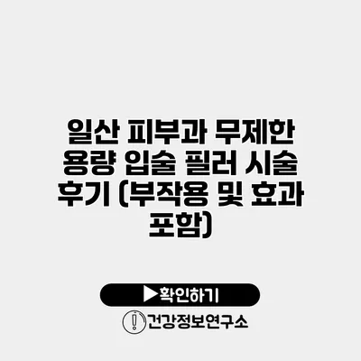 일산 피부과 무제한 용량 입술 필러 시술 후기 (부작용 및 효과 포함)