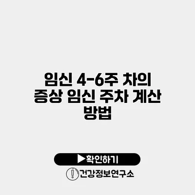 임신 4-6주 차의 증상 임신 주차 계산 방법