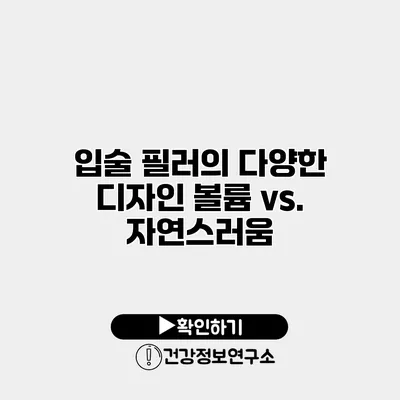 입술 필러의 다양한 디자인 볼륨 vs. 자연스러움