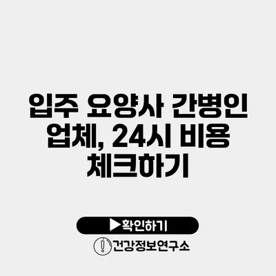 입주 요양사 간병인 업체, 24시 비용 체크하기