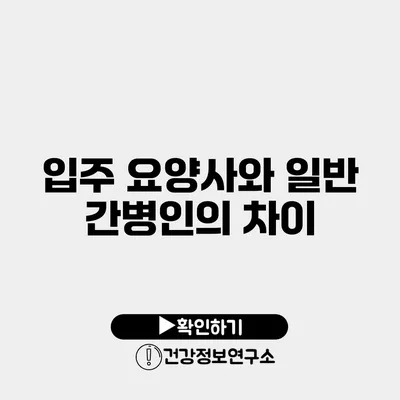 입주 요양사와 일반 간병인의 차이