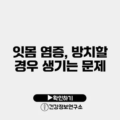 잇몸 염증, 방치할 경우 생기는 문제