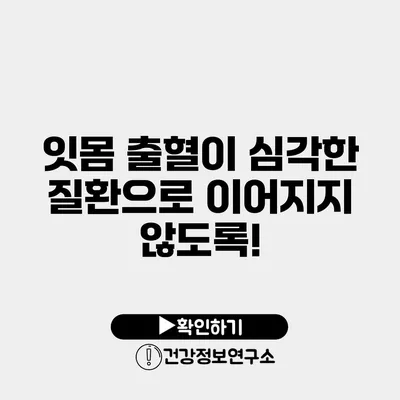 잇몸 출혈이 심각한 질환으로 이어지지 않도록!