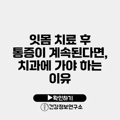 잇몸 치료 후 통증이 계속된다면, 치과에 가야 하는 이유
