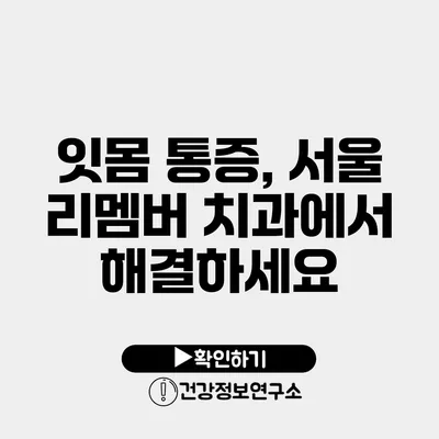 잇몸 통증, 서울 리멤버 치과에서 해결하세요