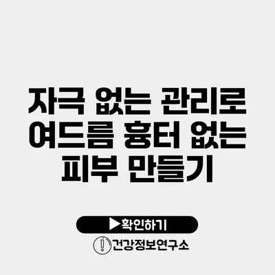 자극 없는 관리로 여드름 흉터 없는 피부 만들기