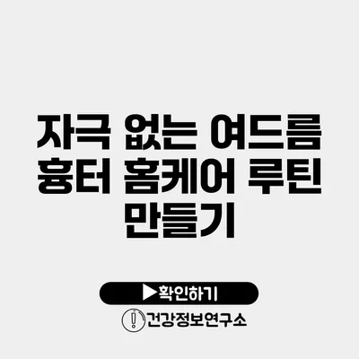 자극 없는 여드름 흉터 홈케어 루틴 만들기