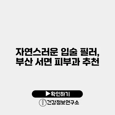 자연스러운 입술 필러, 부산 서면 피부과 추천