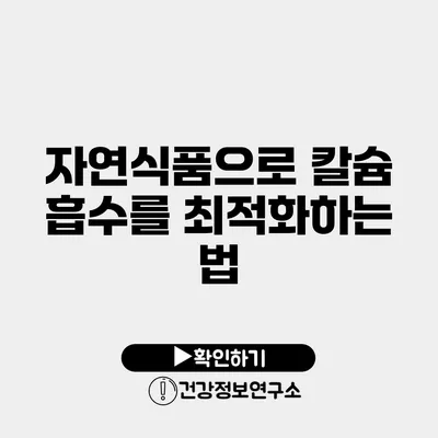 자연식품으로 칼슘 흡수를 최적화하는 법