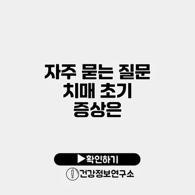 자주 묻는 질문 치매 초기 증상은?