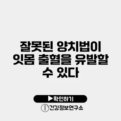 잘못된 양치법이 잇몸 출혈을 유발할 수 있다