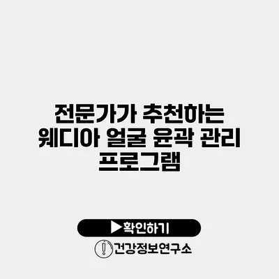 전문가가 추천하는 웨디아 얼굴 윤곽 관리 프로그램