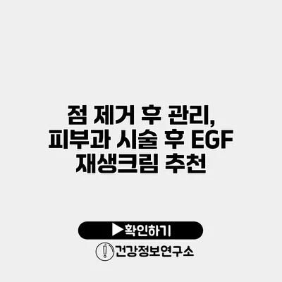 점 제거 후 관리, 피부과 시술 후 EGF 재생크림 추천