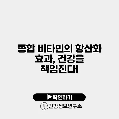 종합 비타민의 항산화 효과, 건강을 책임진다!