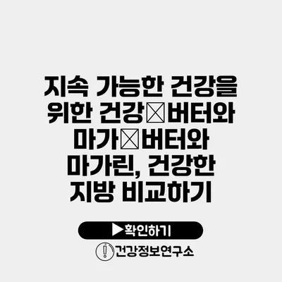 지속 가능한 건강을 위한 건강�버터와 마가�버터와 마가린, 건강한 지방 비교하기