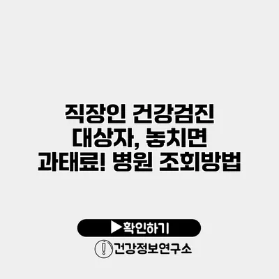 직장인 건강검진 대상자, 놓치면 과태료! 병원 조회방법