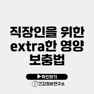 직장인을 위한 extra한 영양 보충법