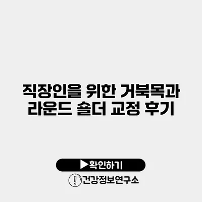 직장인을 위한 거북목과 라운드 숄더 교정 후기