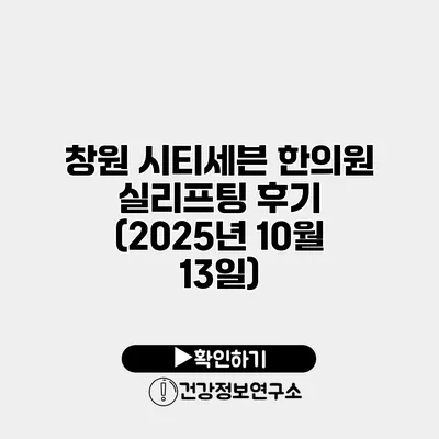 창원 시티세븐 한의원 실리프팅 후기 (2025년 10월 13일)