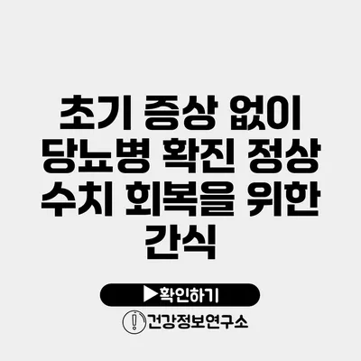 초기 증상 없이 당뇨병 확진? 정상 수치 회복을 위한 간식