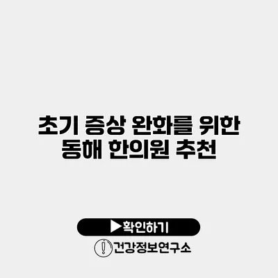 초기 증상 완화를 위한 동해 한의원 추천
