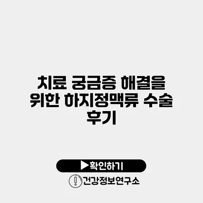 치료 궁금증 해결을 위한 하지정맥류 수술 후기