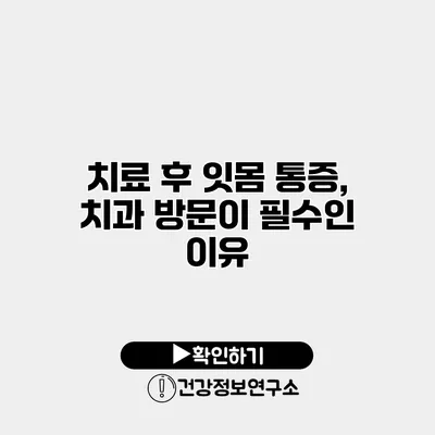 치료 후 잇몸 통증, 치과 방문이 필수인 이유