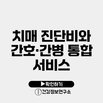 치매 진단비와 간호·간병 통합 서비스