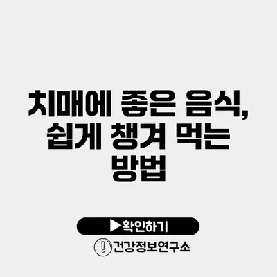 치매에 좋은 음식, 쉽게 챙겨 먹는 방법