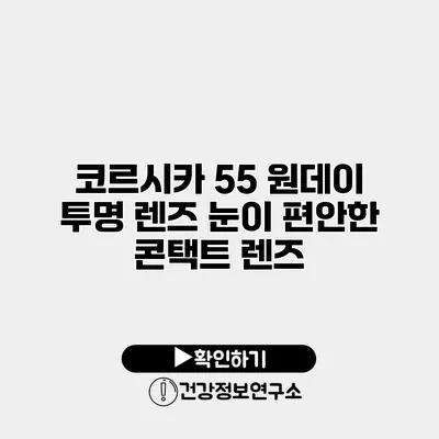 코르시카 55 원데이 투명 렌즈 눈이 편안한 콘택트 렌즈