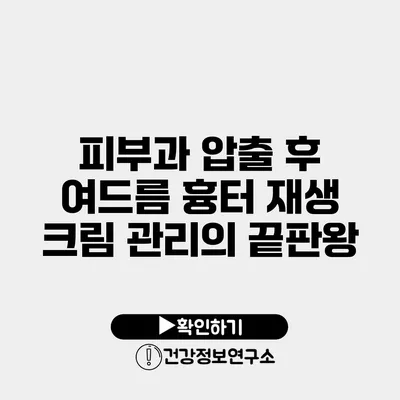 피부과 압출 후 여드름 흉터 재생 크림 관리의 끝판왕