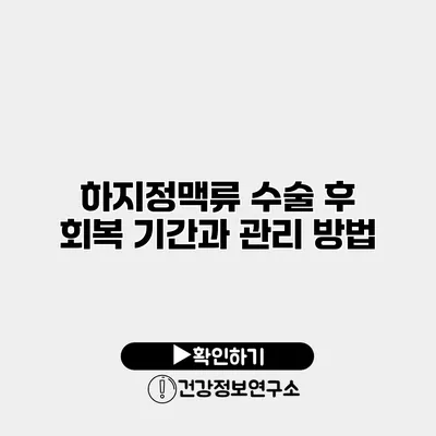 하지정맥류 수술 후 회복 기간과 관리 방법