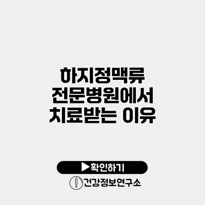 하지정맥류 전문병원에서 치료받는 이유